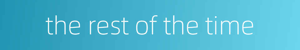 the rest of the time的同义词