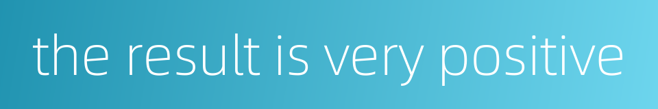 the result is very positive的同义词