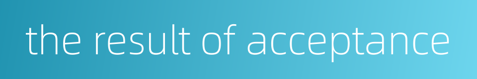the result of acceptance的同义词