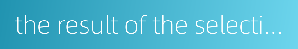 the result of the selection的同义词