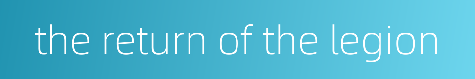 the return of the legion的同义词