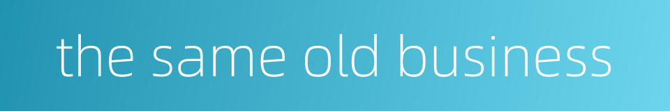 the same old business的同义词