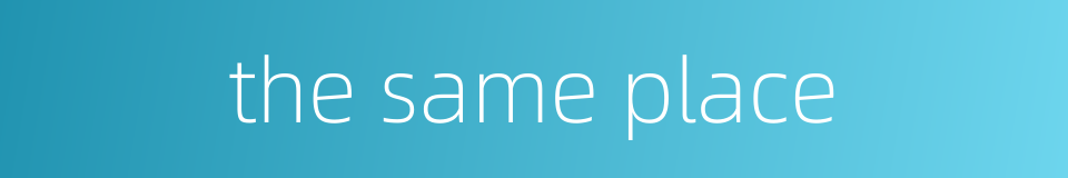the same place的同义词