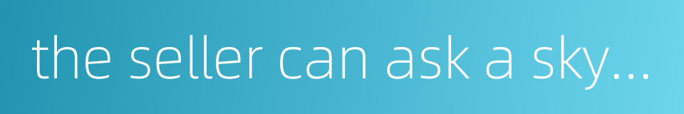 the seller can ask a sky-high price the buyer can make a down-to-earth offer的同义词
