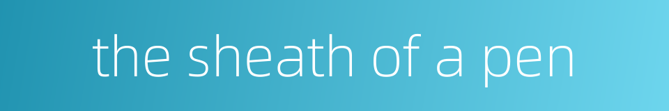 the sheath of a pen的同义词