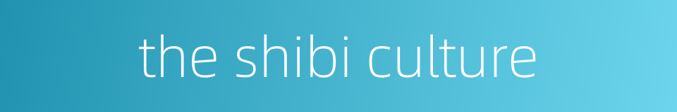 the shibi culture的同义词