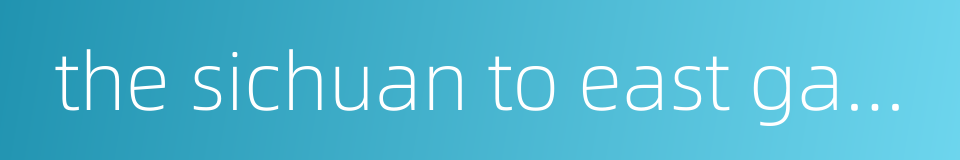 the sichuan to east gas transmission的同义词
