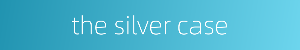 the silver case的同义词