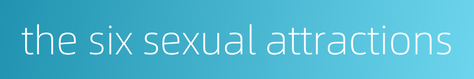 the six sexual attractions的同义词