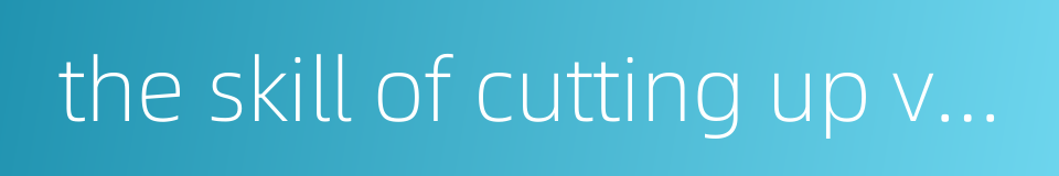 the skill of cutting up vegetables and meat的同义词