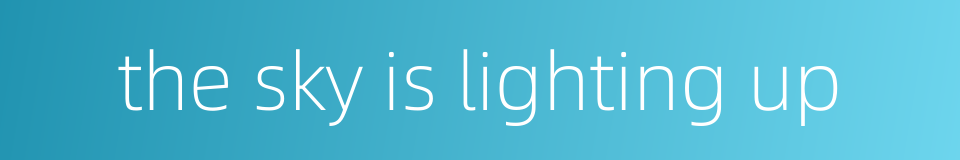 the sky is lighting up的同义词