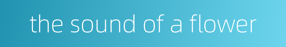 the sound of a flower的同义词