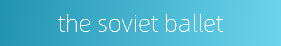 the soviet ballet的同义词