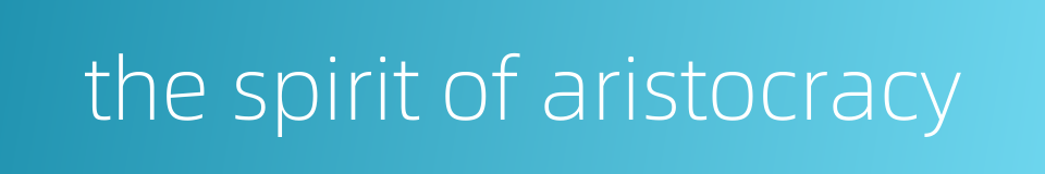 the spirit of aristocracy的同义词