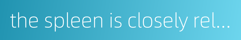 the spleen is closely related to the stomach的同义词