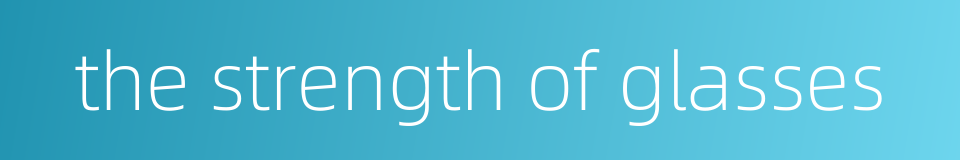 the strength of glasses的同义词