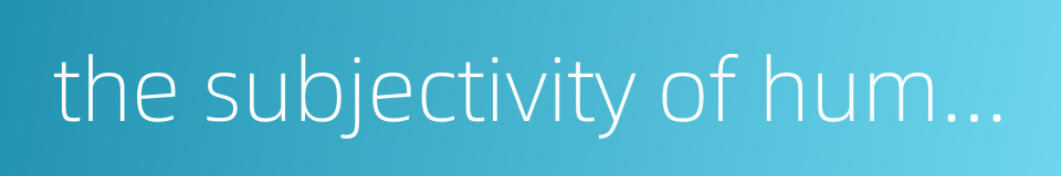 the subjectivity of human being的同义词