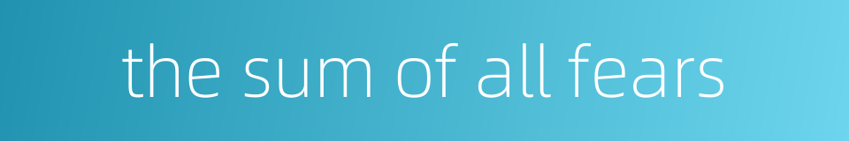 the sum of all fears的同义词