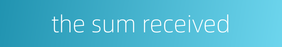 the sum received的同义词