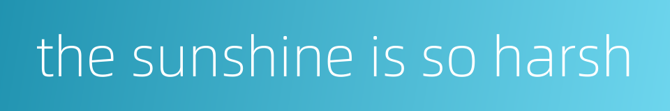 the sunshine is so harsh的同义词