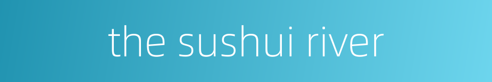 the sushui river的同义词