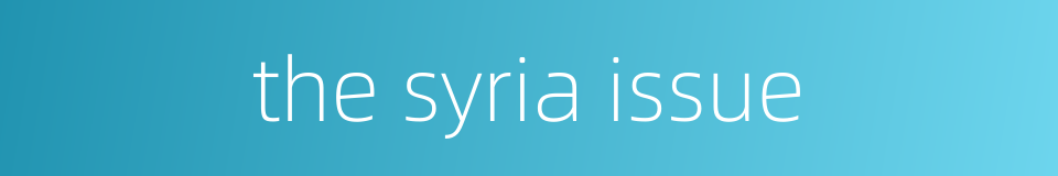 the syria issue的同义词