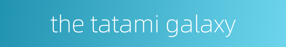 the tatami galaxy的同义词
