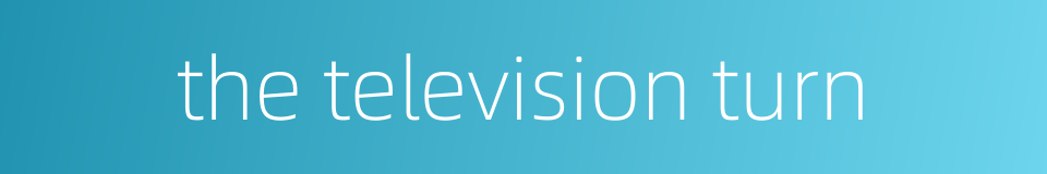 the television turn的同义词