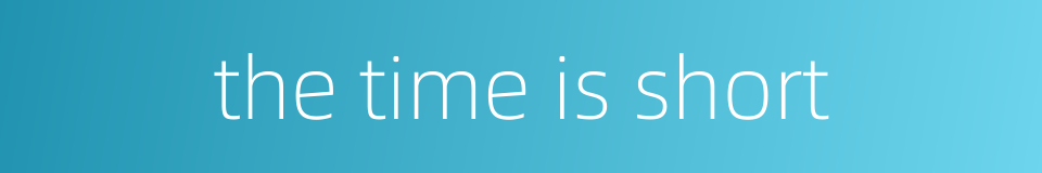 the time is short的同义词