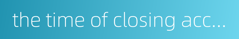 the time of closing account的同义词