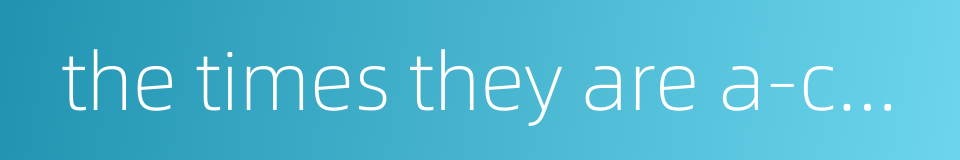 the times they are a-changing的同义词