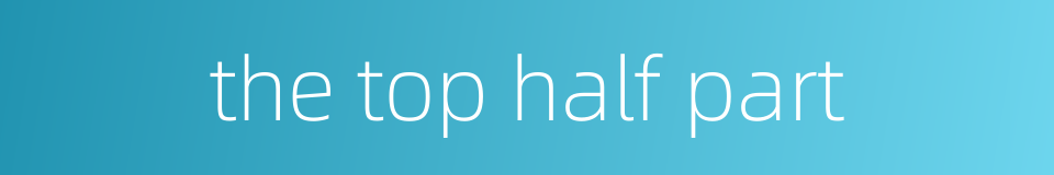 the top half part的同义词