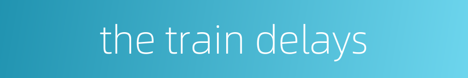 the train delays的同义词