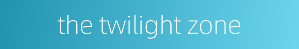the twilight zone的同义词