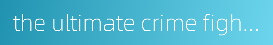 the ultimate crime fighter的同义词