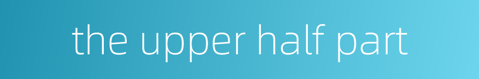 the upper half part的同义词
