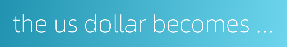 the us dollar becomes stronger的同义词