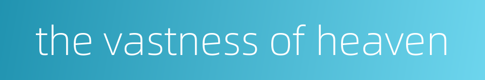 the vastness of heaven的同义词
