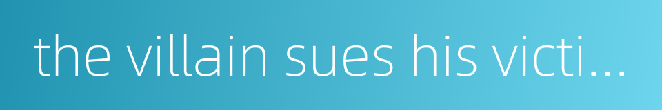 the villain sues his victim before he himself is prosecuted的同义词
