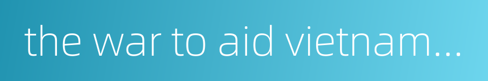 the war to aid vietnam and resist america的同义词