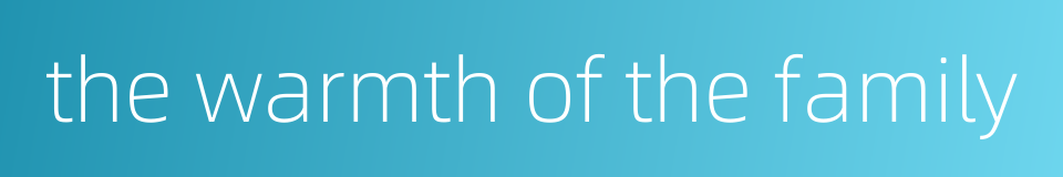 the warmth of the family的同义词