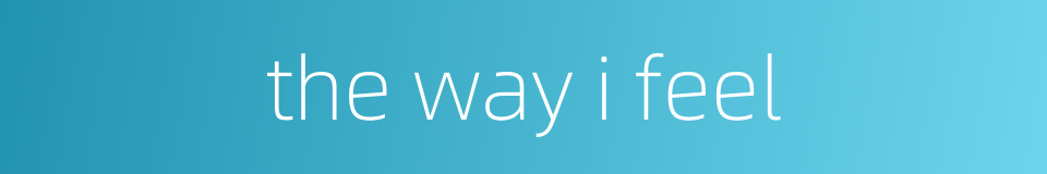 the way i feel的同义词