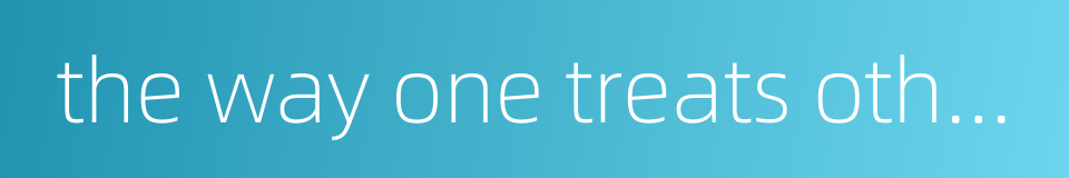 the way one treats others的同义词