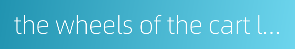 the wheels of the cart leave their tracks behind的同义词