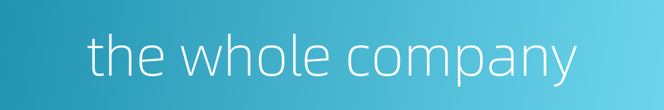 the whole company的同义词