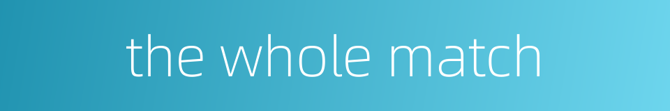 the whole match的同义词