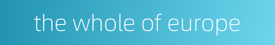 the whole of europe的同义词