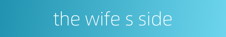 the wife s side的同义词