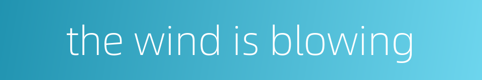 the wind is blowing的同义词