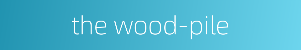 the wood-pile的同义词